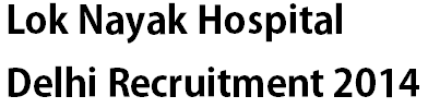 Lok Nayak Hospital Delhi Recruitment 2014