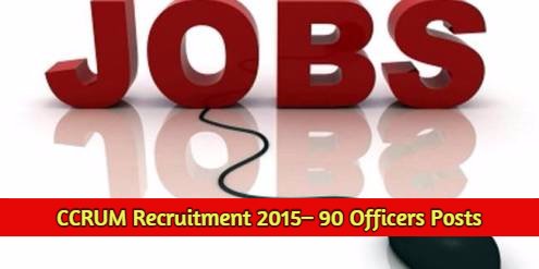 CCRUM Recruitment 2015– 90 Officer & Office Asst. Posts