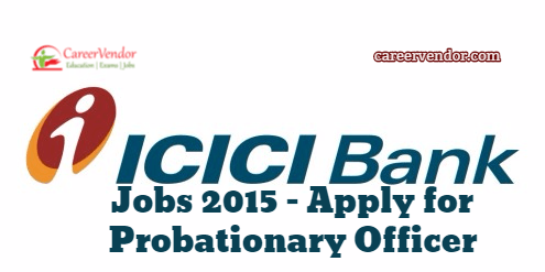 ICICI Bank Vacancies 2015 – Apply for Probationary Officer