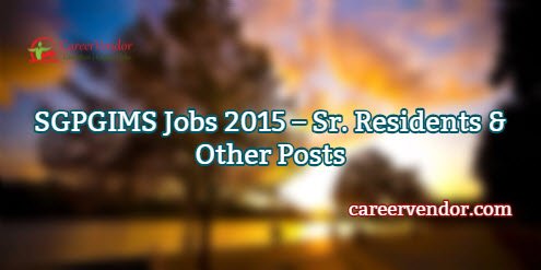 SGPGIMS Vacancies 2015 – Sr. Residents & Other Posts