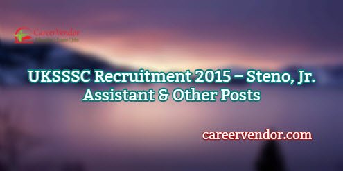 UKSSSC Jobs 2015 – Steno, Jr. Assistant & Other Posts